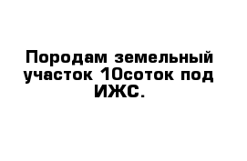 Породам земельный участок 10соток под ИЖС. 